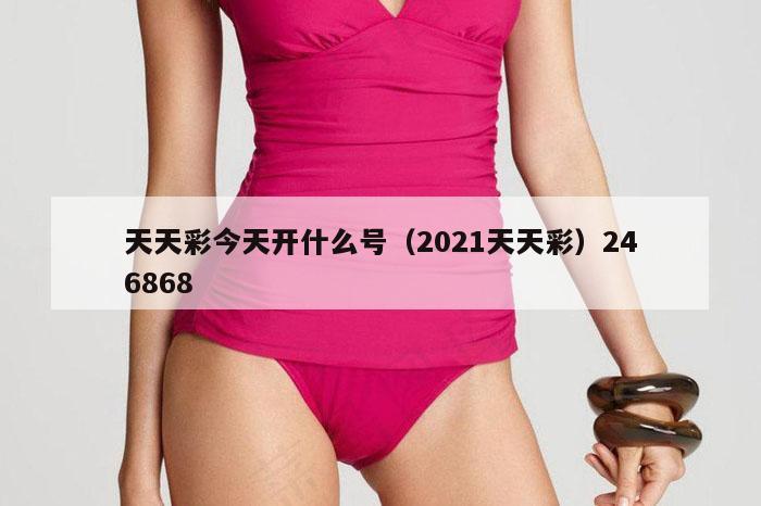 天天彩今天开什么号（2021天天彩）246868