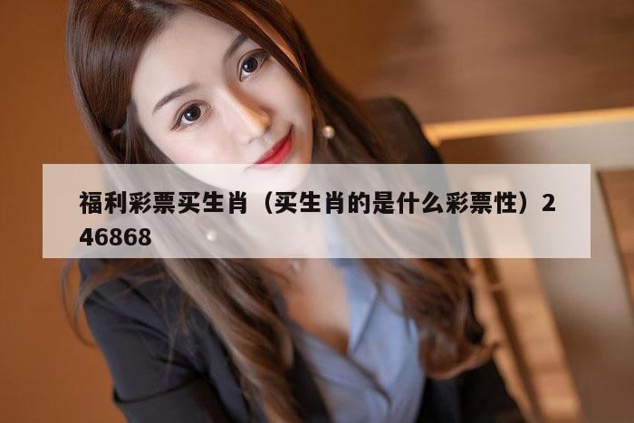 福利彩票买生肖(买生肖的是什么彩票性)246868