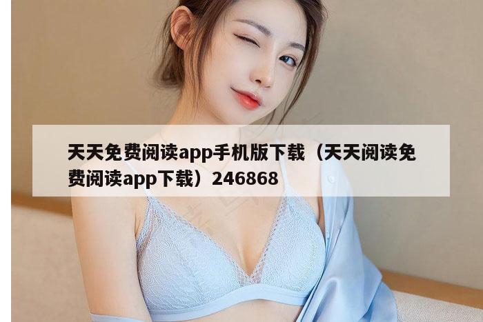 天天免费阅读app手机版下载(天天阅读免费阅读app下载)246868