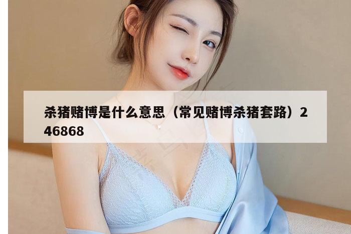 杀猪赌博是什么意思（常见赌博杀猪套路）246868