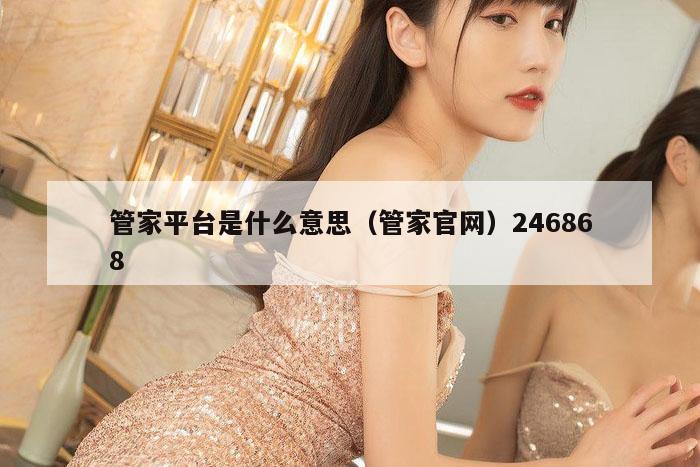 管家平台是什么意思（管家官网）246868