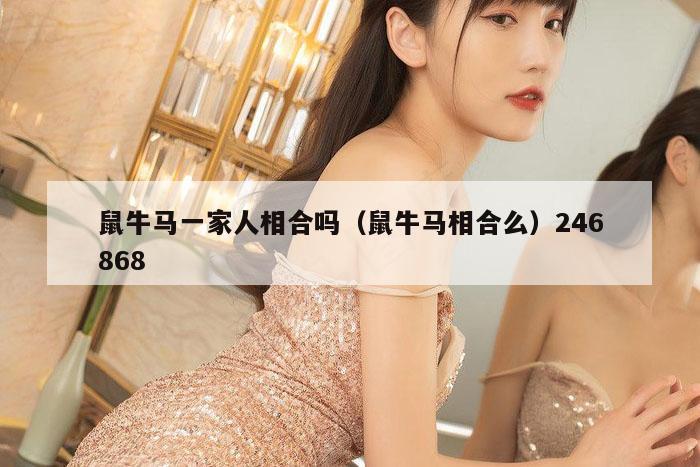 鼠牛马一家人相合吗(鼠牛马相合么)246868