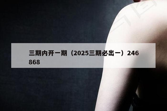 三期内开一期（2025三期必出一）246868