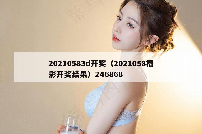 20210583d开奖（2021058福彩开奖结果）246868