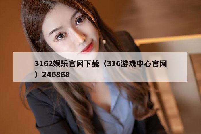 3162娱乐官网下载（316游戏中心官网）246868