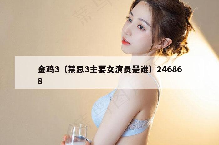 金鸡3（禁忌3主要女演员是谁）246868